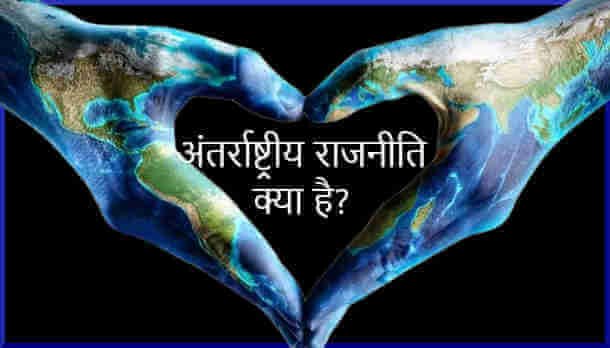 अंतर्राष्ट्रीय राजनीति का अर्थ, परिभाषा एवं स्वरूप; Meaning of International Politics, Definition, Nature and Deciding Factors