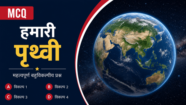 हमारी पृथ्वी (Earth) MCQs in Hindi: UPSC, BPSC, SSC व अन्य प्रतियोगी परीक्षाओं हेतु महत्वपूर्ण वस्तुनिष्ठ प्रश्न, उत्तर एवं विस्तृत व्याख्या.